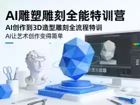 AI雕塑雕刻全能特训营,AI创作到3D造型雕刻全流程特训,AI让艺术创作变得简单
