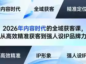 2026年内容时代的全域获客课,从高效精准获客到强人设IP品牌力