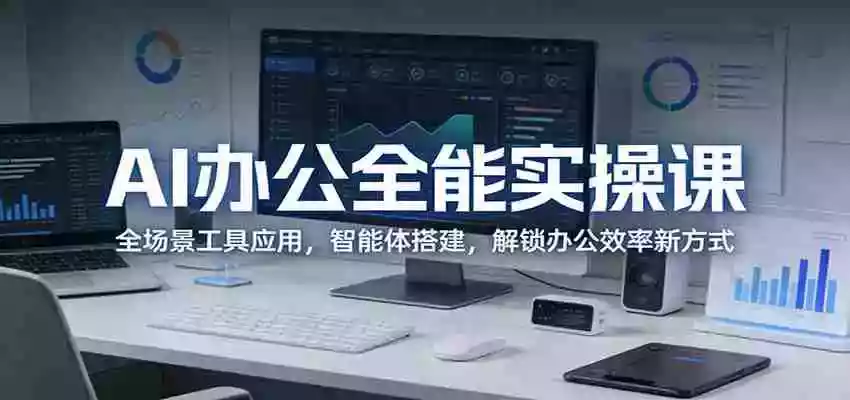 AI办公全能实操课:全场景工具应用,智能体搭建,解锁办公效率新方式