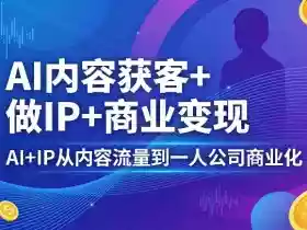 AI内容获客+做IP+商业变现,AI+IP从内容流量到一人公司商业化