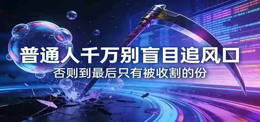 付费文章《普通人千万别盲目追风口》否则到最后只有被收割的份