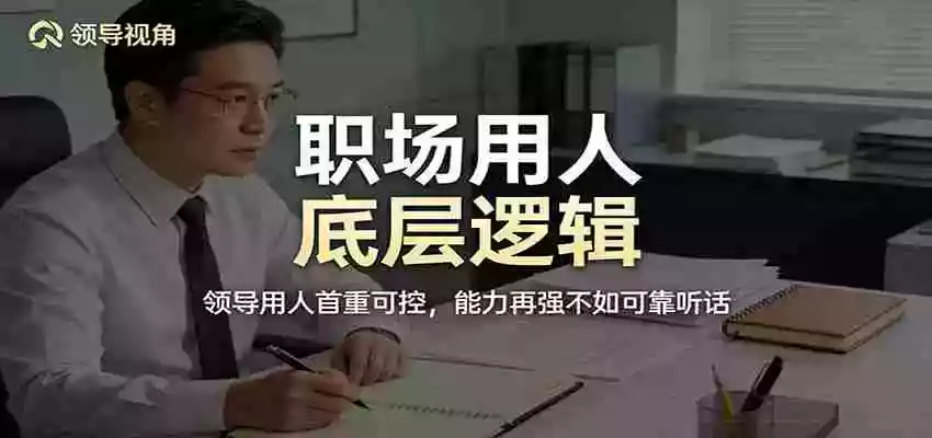 公众号付费文章:职场用人底层逻辑,领导用人首重可控,能力再强不如可靠听话