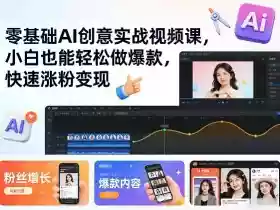 零基础AI创意实战视频课,小白也能轻松做爆款,快速涨粉变现