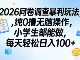 2026问卷调查暴利玩法,纯0撸无脑操作,小学生都能做,每天轻松日入100+【揭秘】