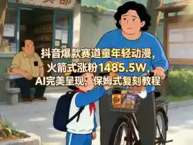 抖音爆款赛道童年轻动漫,火箭式涨粉1485.5W,AI完美呈现,保姆式复刻教程