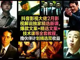 抖音影视大佬2月影视解说独家精选新课，爆款文案+精选文案+技术课等全套教程，撸伙伴计划精选双收益