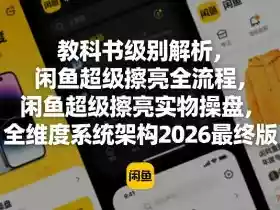 教科书级别解析,闲鱼超级擦亮全流程,闲鱼超级擦亮实物操盘,全维度系统架构2026最终版