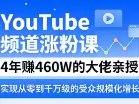 YouTube频道涨粉课,4年賺460W的大佬亲授,实现从零到千万级的受众规模化增长