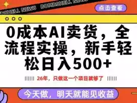 0成本AI卖货,每天十几分钟,新手轻松日入500+,隔天就能见收益【揭秘】