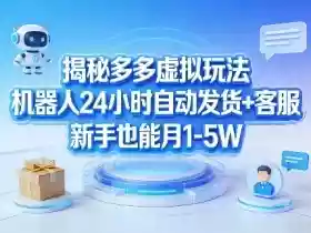 揭秘多多虚拟玩法,机器人24小时自动发货+客服,新手也能月1-5W!
