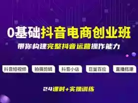 某电商学院0基础抖音电商创业班,带你构建完整抖音运营操作能力