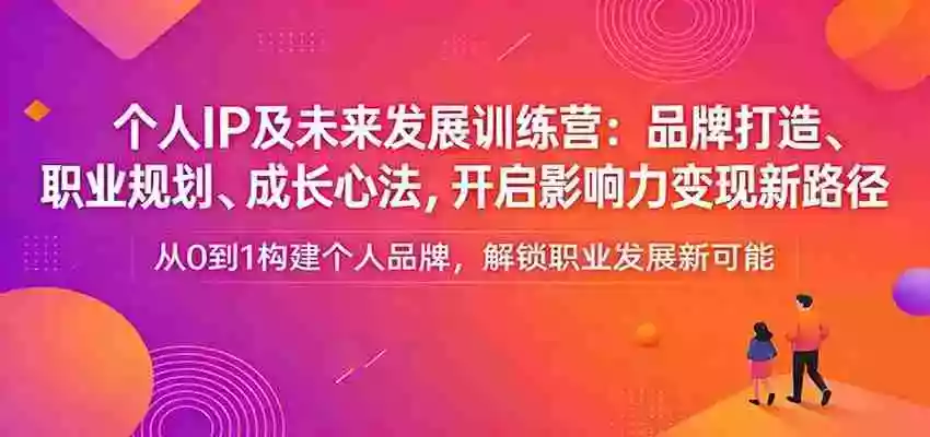 个人IP及未来发展训练营:品牌打造、职业规划、成长心法,开启影响力变现新路径