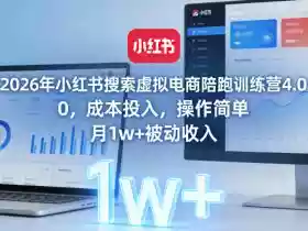 2026年小红书搜索虚拟电商陪跑训练营4.0,0成本投入,操作简单,月1w+被动收入(更新)