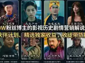 抖音50W粉丝博主的影视历史剧情营销解说教学,可做伙伴计划、精选独家收益,收徒带货接商单