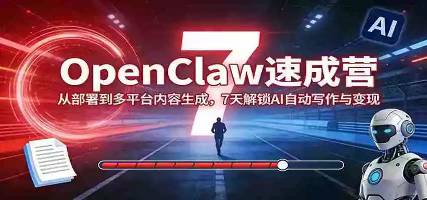 OpenClaw速成营:从部署到多平台内容生成,7天解锁AI自动写作与变现