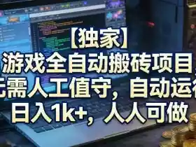 【独家】游戏全自动搬砖项目,无需人工值守,自动运行,日入1k+,人人可做【揭秘】