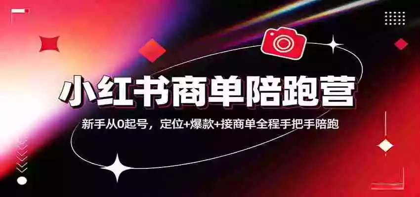 小红书商单陪跑营:新手从0起号,定位+爆款+接商单全程手把手陪跑