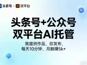 头条号+公众号双平台AI托管，我提供作品，你发布，每天10分钟，月躺賺5k+【揭秘】