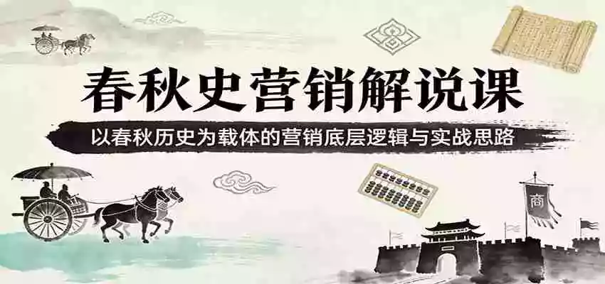 春秋史营销解说课:以春秋历史为载体的营销底层逻辑与实战思路