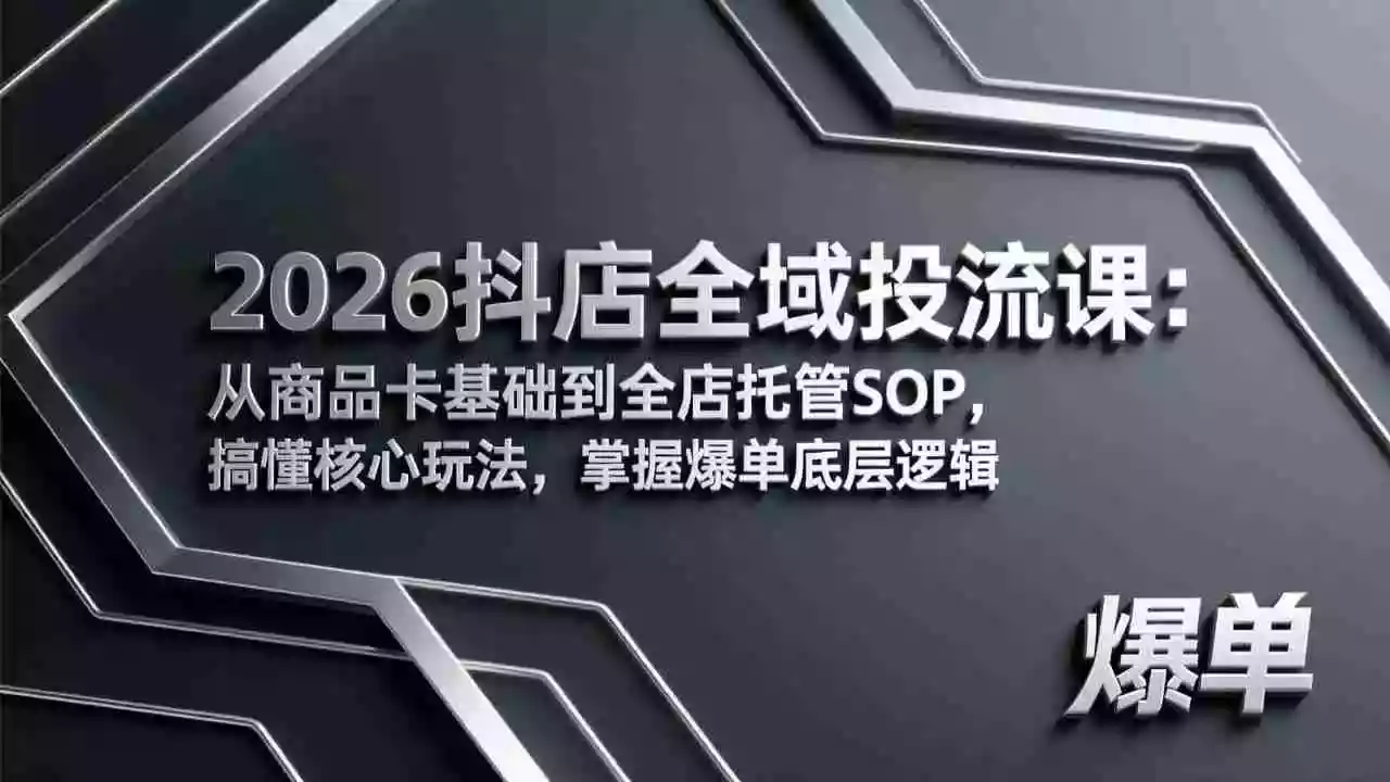 (17569期)2026抖店全域投流课:从商品卡基础到全店托管SOP,搞懂核心玩法,掌握爆单底层逻辑