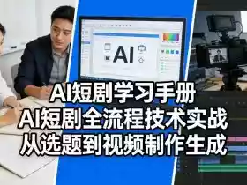 AI短剧学习手册,AI短剧全流程技术实战,从选题到视频制作生成