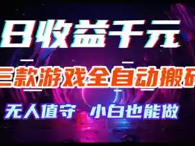 三款游戏全自动搬砖,日收益过千,无人值守,小白也能做【揭秘】