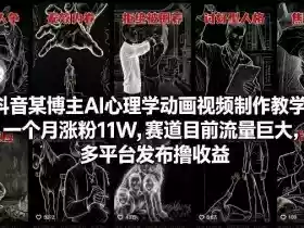 抖音某博主AI心理学动画视频制作教学,一个月涨粉11W,赛道目前流量巨大,多平台发布撸收益