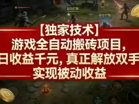 【独家技术】游戏全自动搬砖项目,日收益千元,真正解放双手,实现被动收益【揭秘】
