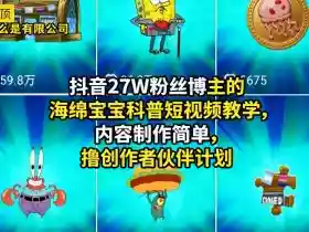 抖音27W粉丝博主的海绵宝宝科普短视频教学,内容制作简单,撸创作者伙伴计划