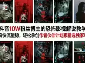抖音10W粉丝博主的恐怖影视解说教学,涨粉快流量稳,轻松拿创作者伙伴计划跟精选独家收益