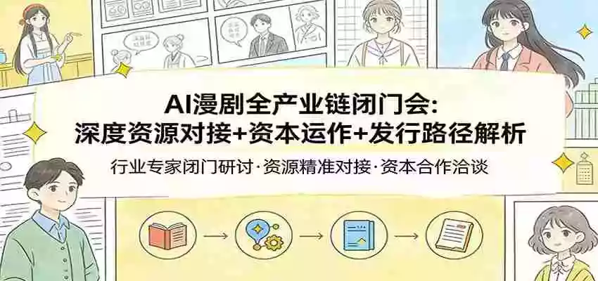 AI漫剧全产业链闭门会:深度资源对接+资本运作+发行路径解析