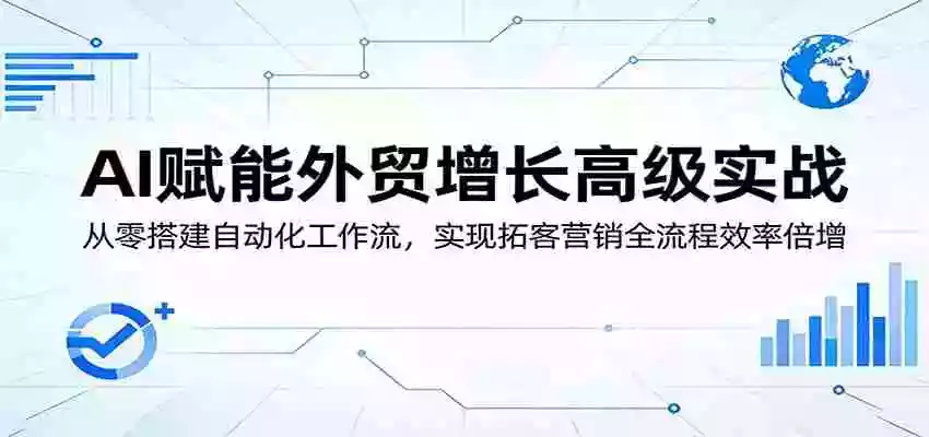 AI赋能外贸增长高级实战:从零搭建自动化工作流,实现拓客营销全流程效率倍增