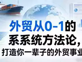 外贸从0-1的系统方法论,打造你一辈子的外贸事业