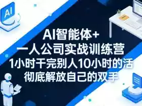 AI智能体+一人公司实战训练营,1小时干完别人10小时的活,彻底解放自己的双手