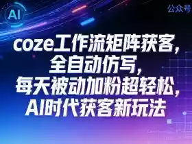 公众号coze工作流矩阵获客,全自动仿写,每天被动加粉超轻松,AI时代获客新玩法