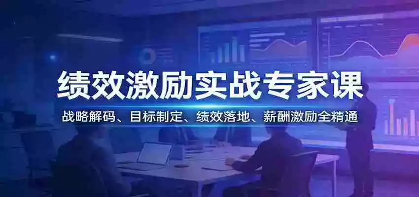 绩效激励实战专家课:战略解码、目标制定、绩效落地、薪酬激励全精通