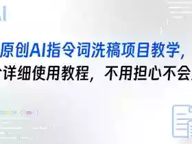 原创AI指令词洗稿项目教学,含详细使用教程,不用担心不会用