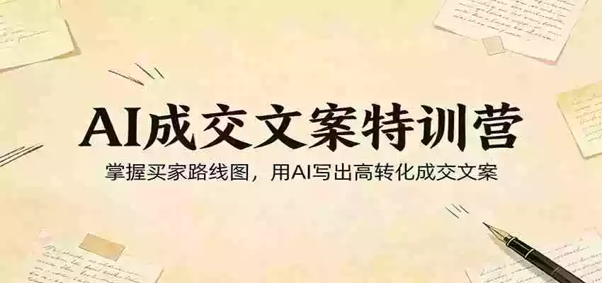 AI成交文案特训营:掌握买家路线图,用AI写出高转化成交文案