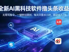 全新AI黑科技软件撸头条收益!无需写指令,一键秒过原创,每天只需半小时,稳定日入3张【揭秘】