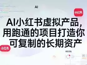 AI小红书虚拟产品,用跑通的项目打造你可复制的长期资产(更新)