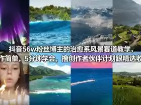 抖音56w粉丝博主的治愈系风景赛道教学,操作简单,5分钟学会,撸创作者伙伴计划跟精选收益