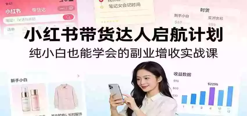 小红书带货达人启航计划:纯小白也能学会的副业增收实战课