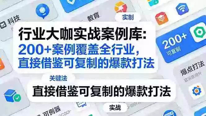 (17687期)行业大咖实战案例库:200+案例覆盖全行业,直接借鉴可复制的爆款打法(更新3月)