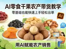 AI零食干果农产带货教学,零基础也能快速上手轻松出单,用AI赋能农产销售
