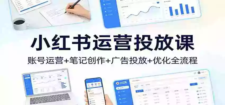 小红书运营投放课:账号运营+笔记创作+广告投放+优化全流程