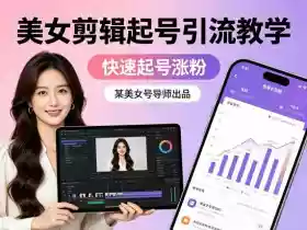某美女号导师出品:美女剪辑起号引流教学,快速起号涨粉