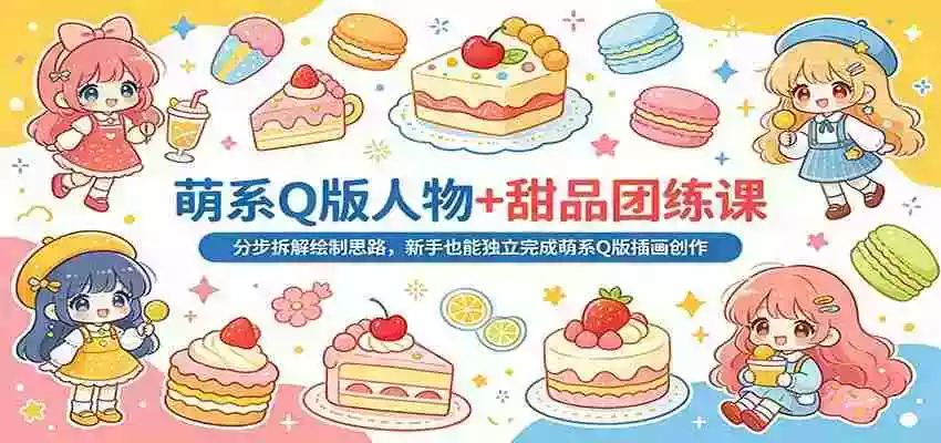 萌系Q版人物+甜品团练课:分步拆解绘制思路,新手也能独立完成萌系Q版插画创作