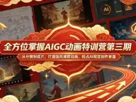全方位掌握AIGC动画特训营第三期,从分镜到成片,打造国风爆款动画,抢占AI视觉创作赛道红利