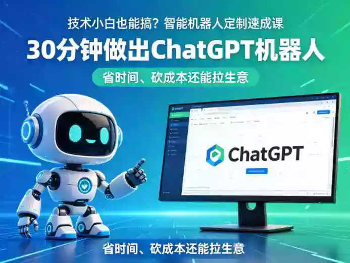 技术小白也能搞?智能机器人定制速成课,30分钟做出ChatGPT机器人,省时间、砍成本还能拉生意