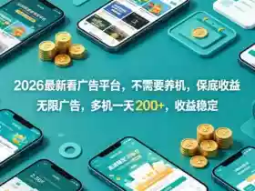 2026最新看广告平台,不需要养机,保底收益,无限广告,多机一天200+,收益稳定【揭秘】